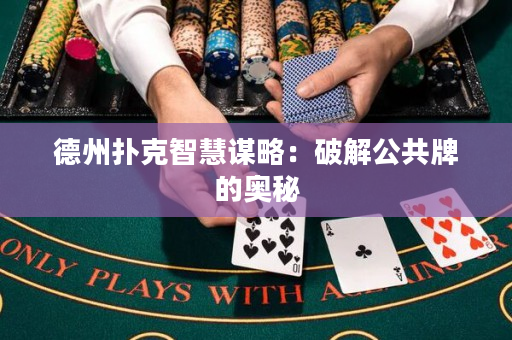 德州扑克智慧谋略：破解公共牌的奥秘