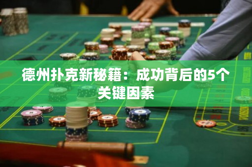 德州扑克新秘籍：成功背后的5个关键因素