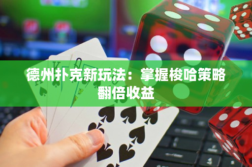 德州扑克新玩法：掌握梭哈策略翻倍收益