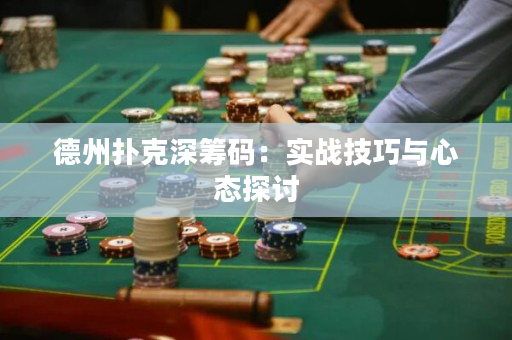 德州扑克深筹码：实战技巧与心态探讨