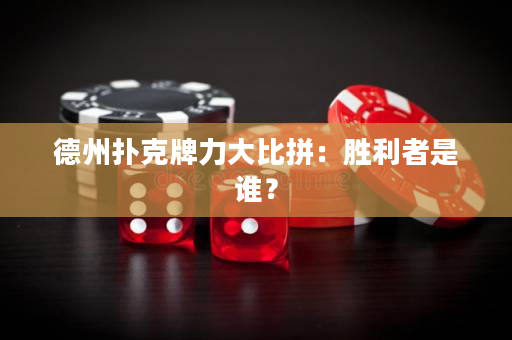 德州扑克牌力大比拼：胜利者是谁？