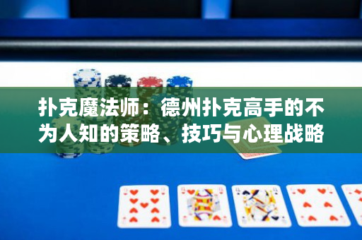 扑克魔法师：德州扑克高手的不为人知的策略、技巧与心理战略