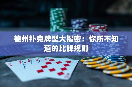 德州扑克牌型大揭密：你所不知道的比牌规则