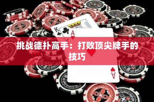 挑战德扑高手：打败顶尖牌手的技巧