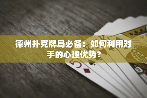 德州扑克牌局必备：如何利用对手的心理优势？
