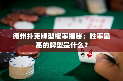 德州扑克牌型概率揭秘：胜率最高的牌型是什么？