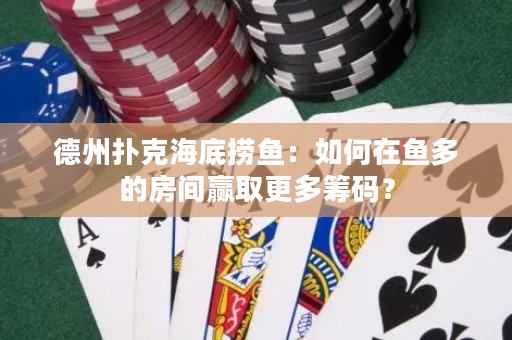 德州扑克海底捞鱼：如何在鱼多的房间赢取更多筹码？
