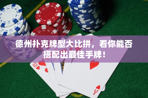 德州扑克牌型大比拼，看你能否搭配出最佳手牌！