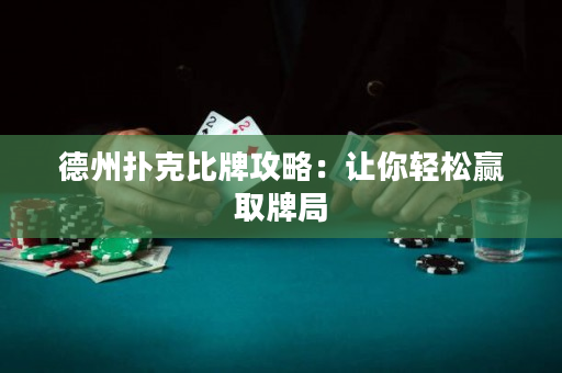 德州扑克比牌攻略：让你轻松赢取牌局