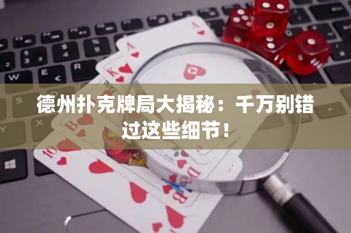 德州扑克牌局大揭秘：千万别错过这些细节！