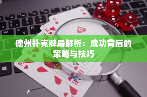 德州扑克牌局解析：成功背后的策略与技巧