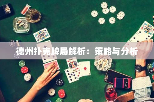 德州扑克牌局解析：策略与分析