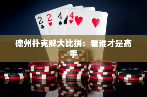 德州扑克牌大比拼：看谁才是高手