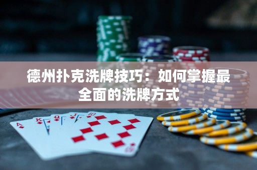 德州扑克洗牌技巧：如何掌握最全面的洗牌方式