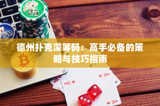 德州扑克深筹码：高手必备的策略与技巧指南