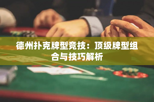 德州扑克牌型竞技：顶级牌型组合与技巧解析