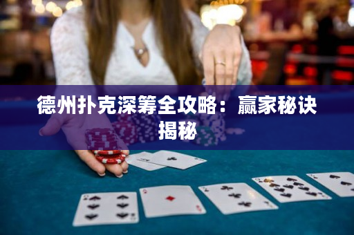 德州扑克深筹全攻略：赢家秘诀揭秘