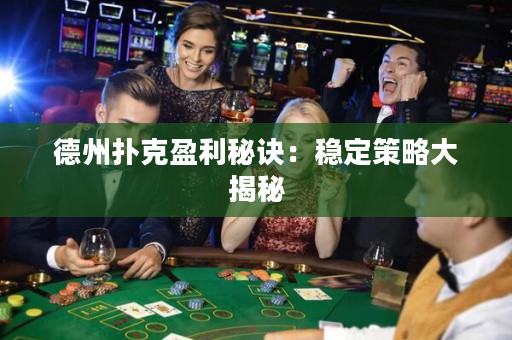 德州扑克盈利秘诀：稳定策略大揭秘