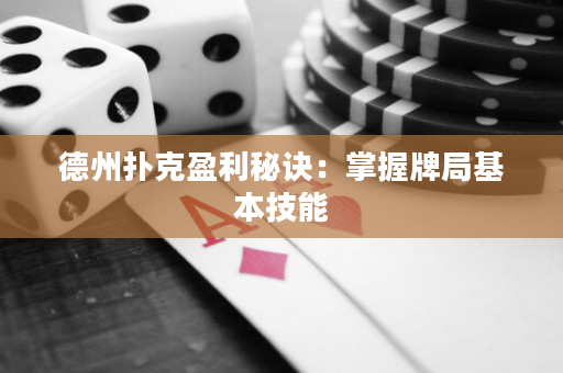 德州扑克盈利秘诀：掌握牌局基本技能