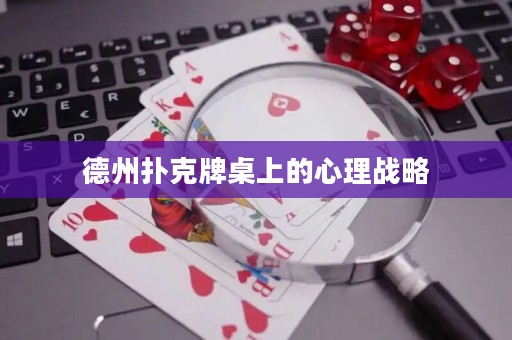 德州扑克牌桌上的心理战略