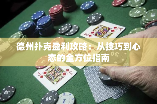 德州扑克盈利攻略：从技巧到心态的全方位指南