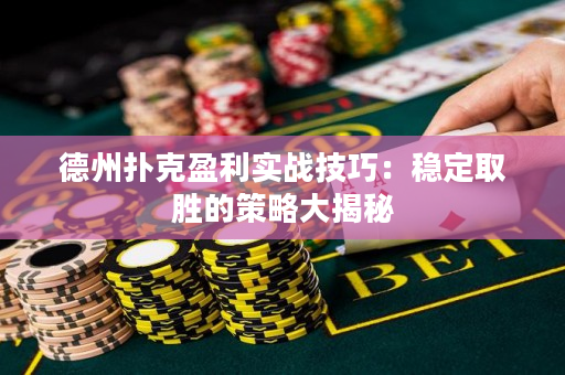 德州扑克盈利实战技巧：稳定取胜的策略大揭秘
