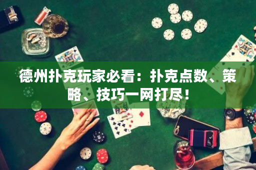 德州扑克玩家必看：扑克点数、策略、技巧一网打尽！