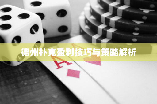 德州扑克盈利技巧与策略解析