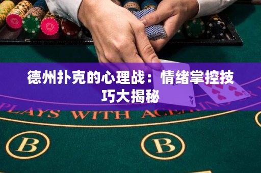 德州扑克的心理战：情绪掌控技巧大揭秘