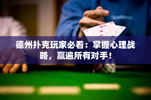 德州扑克玩家必看：掌握心理战略，赢遍所有对手！