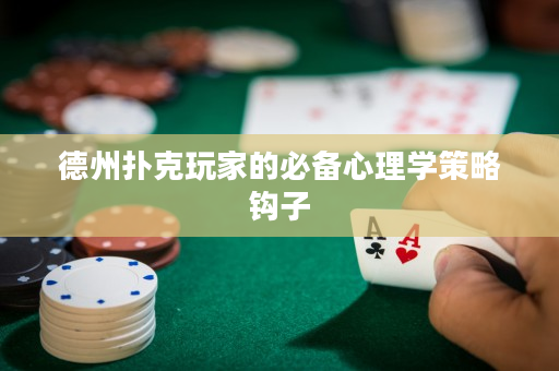 德州扑克玩家的必备心理学策略钩子