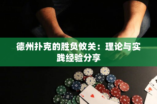 德州扑克的胜负攸关：理论与实践经验分享