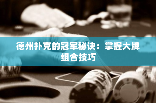德州扑克的冠军秘诀：掌握大牌组合技巧
