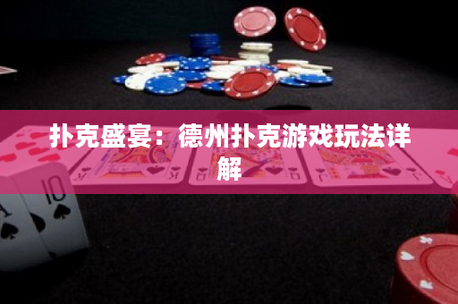 扑克盛宴：德州扑克游戏玩法详解