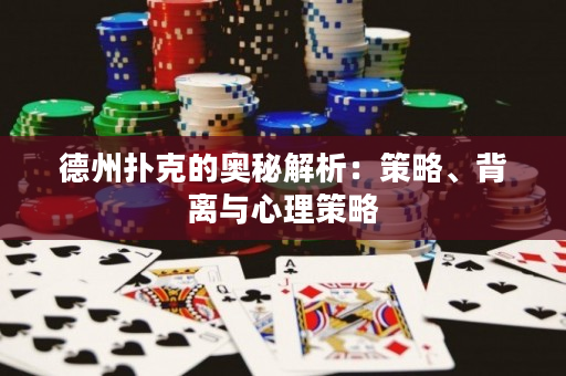 德州扑克的奥秘解析：策略、背离与心理策略