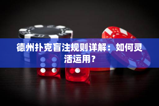 德州扑克盲注规则详解：如何灵活运用？