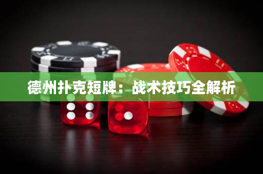 德州扑克短牌：战术技巧全解析