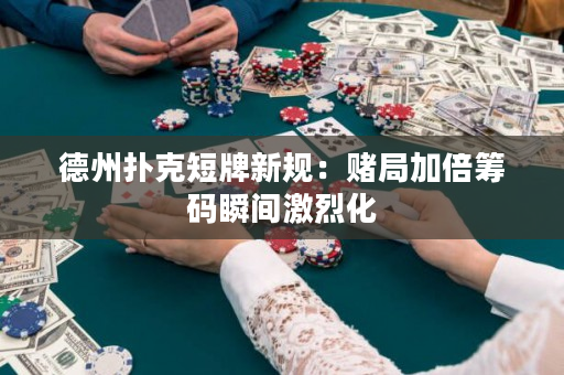 德州扑克短牌新规：赌局加倍筹码瞬间激烈化