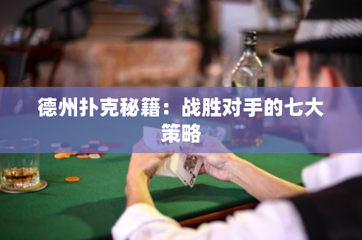德州扑克秘籍：战胜对手的七大策略