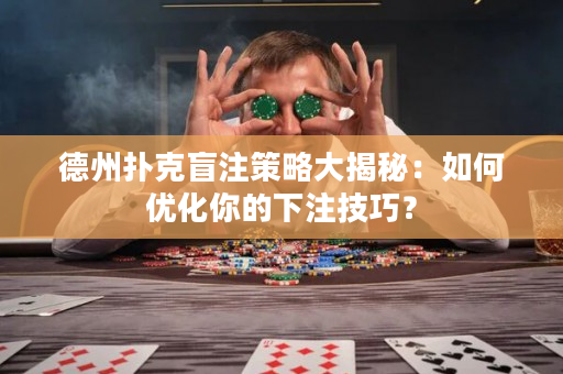 德州扑克盲注策略大揭秘：如何优化你的下注技巧？