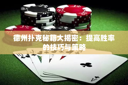 德州扑克秘籍大揭密：提高胜率的技巧与策略