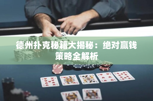 德州扑克秘籍大揭秘：绝对赢钱策略全解析
