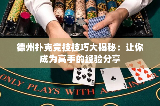 德州扑克竞技技巧大揭秘：让你成为高手的经验分享