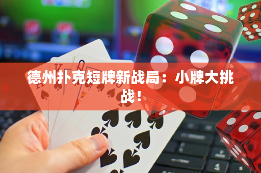 德州扑克短牌新战局：小牌大挑战！