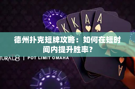 德州扑克短牌攻略：如何在短时间内提升胜率？