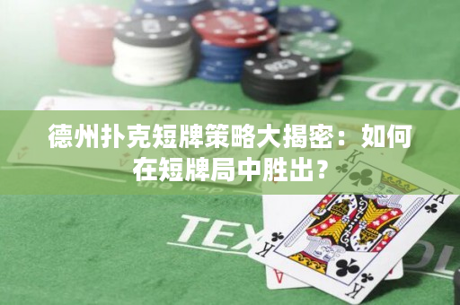 德州扑克短牌策略大揭密：如何在短牌局中胜出？
