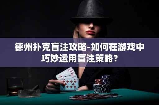 德州扑克盲注攻略-如何在游戏中巧妙运用盲注策略？