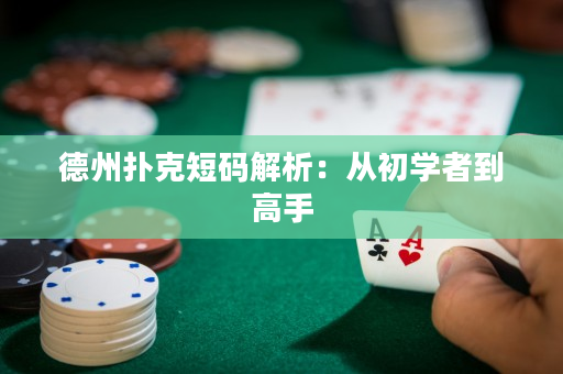 德州扑克短码解析：从初学者到高手