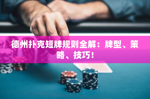 德州扑克短牌规则全解：牌型、策略、技巧！