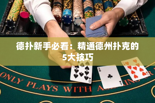 德扑新手必看：精通德州扑克的5大技巧